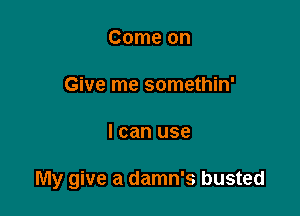 Come on

Give me somethin'

I can use

My give a damn's busted