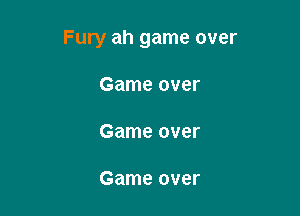 Fury ah game over

Game over

Game over

Game over