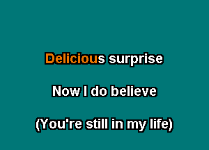 Delicious surprise

Now I do believe

(You're still in my life)