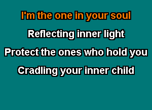 I'm the one in your soul
Reflecting inner light
Protect the ones who hold you

Cradling your inner child