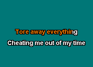 Tore away everything

Cheating me out of my time