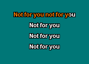 Not for you not for you

Not for you
Not for you

Not for you
