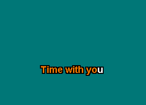 Time with you