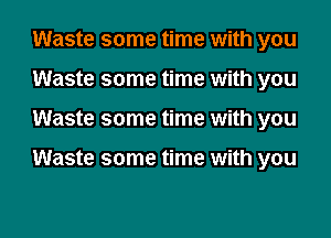Waste some time with you

Waste some time with you

Waste some time with you

Waste some time with you