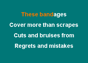 These bandages
Cover more than scrapes

Cuts and bruises from

Regrets and mistakes