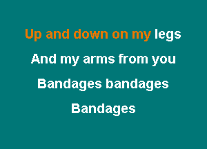 Up and down on my legs

And my arms from you

Bandages bandages

Bandages