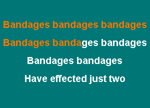 Bandages bandages bandages
Bandages bandages bandages
Bandages bandages

Have effected just two