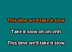 This time we'll take it slow

Take it slow oh oh ohh

This time we'll take it slow