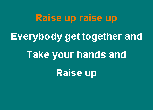 Raise up raise up

Everybody get together and

Take your hands and

Raise up