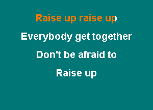 Raise up raise up

Everybody get together

Don't be afraid to

Raise up