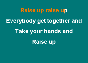 Raise up raise up

Everybody get together and

Take your hands and

Raise up
