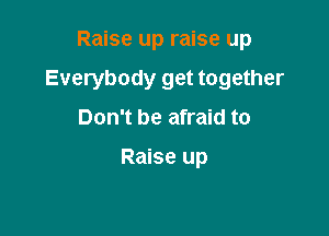 Raise up raise up

Everybody get together

Don't be afraid to

Raise up