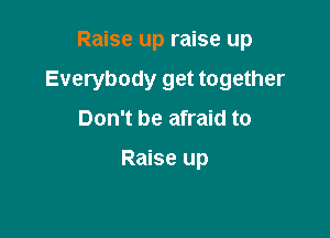 Raise up raise up

Everybody get together

Don't be afraid to

Raise up