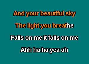 And your beautiful sky
The light you breathe

Falls on me it falls on me

Ahh ha ha yea ah