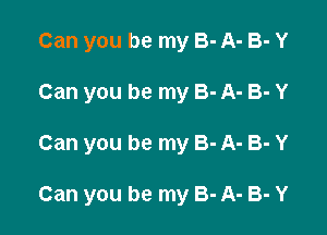 Can you be my 3- A- B- Y
Can you be my 3- A- B- Y

Can you be my 8- A- B- Y

Can you be my 3- A- B- Y