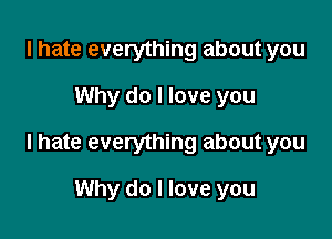 I hate everything about you

Why do I love you

I hate everything about you

Why do I love you