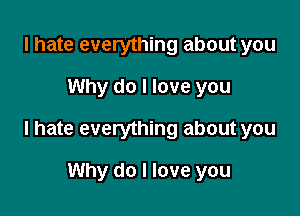 I hate everything about you

Why do I love you

I hate everything about you

Why do I love you