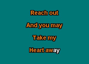 Reach out
And you may

Take my

Heart away