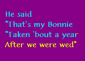 He said
'That's my Bonnie

'Taken 'bout a year
After we were wed