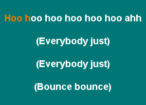 Hoo hoo hoo hoo hoo hoo ahh
(Everybodyjust)

(Everybody just)

(Bounce bounce)