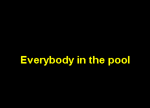 Everybody in the pool