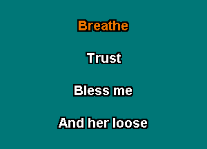 Breathe

Trust

Bless me

And her loose