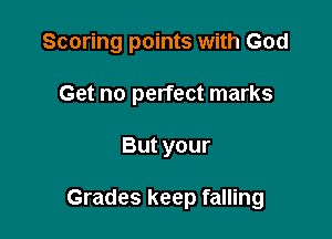 Scoring points with God

Get no perfect marks
But your

Grades keep falling