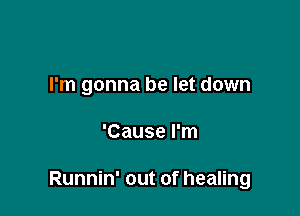 I'm gonna be let down

'Cause I'm

Runnin' out of healing