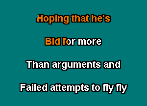 Hoping that he's
Bid for more

Than arguments and

Failed attempts to fly fly