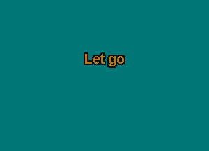 Let go