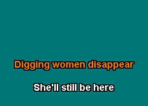 Digging women disappear

She'll still be here