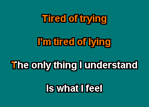 Tired of trying

I'm tired of lying

The only thing I understand

Is what I feel