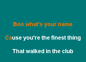 Boo what's your name

Cause you're the finest thing

That walked in the club