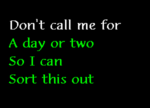 Don't call me for
A day or two

50 I can
Sort this out