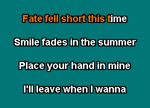 Fate fell short this time

Smile fades in the summer

Place your hand in mine

I'll leave when I wanna