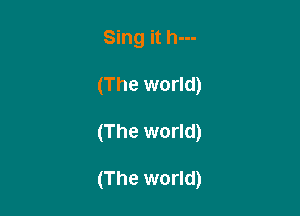 Sing it h---

(The world)

All over

The world