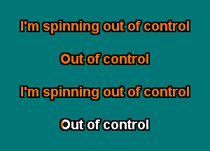 I'm spinning out of control

Out of control

I'm spinning out of control

Out of control