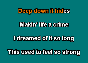 Deep down it hides
Makin' life a crime

I dreamed of it so long

This used to feel so strong