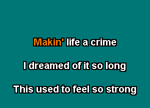 Makin' life a crime

I dreamed of it so long

This used to feel so strong