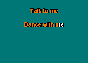 Talk to me

Dance with me