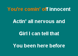 You're comin' off innocent

Actin' all nervous and

Girl I can tell that

You been here before