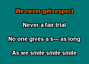 We never get respect

Never a fair trial

No one gives a s--- as long

As we smile smile smile
