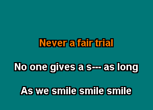 Never a fair trial

No one gives a s--- as long

As we smile smile smile