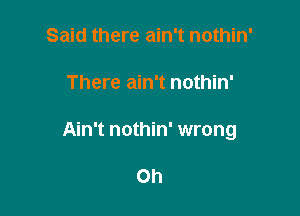 Said there ain't nothin'

There ain't nothin'

Ain't nothin' wrong

Oh