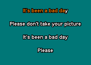 It's been a bad day

Please don't take your picture

It's been a bad day

Please