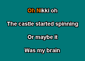 Oh Nikki oh
The castle started spinning

Or maybe it

Was my brain