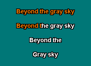 Beyond the gray sky

Beyond the gray sky

Beyond the

Gray sky