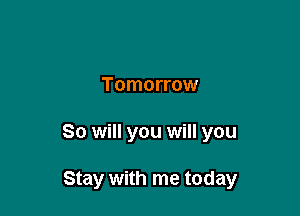Tomorrow

So will you will you

Stay with me today