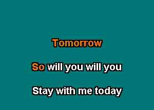 Tomorrow

So will you will you

Stay with me today