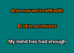 And now we're left with

Broken promises

My mind has had enough